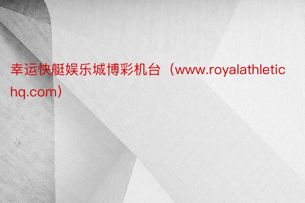 幸运快艇娱乐城博彩机台（www.royalathletichq.com）