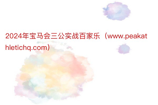 2024年宝马会三公实战百家乐（www.peakathletichq.com）