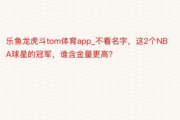 乐鱼龙虎斗tom体育app_不看名字，这2个NBA球星的冠军，谁含金量更高？