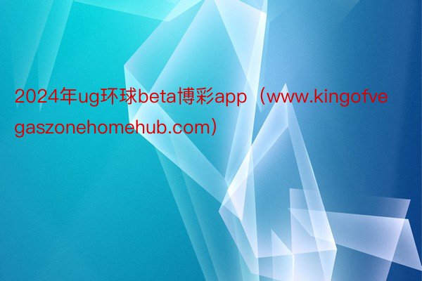 2024年ug环球beta博彩app（www.kingofvegaszonehomehub.com）