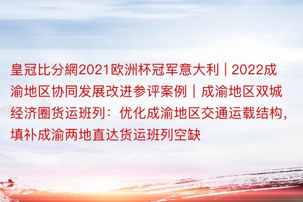 皇冠比分網2021欧洲杯冠军意大利 | 2022成渝地区协同发展改进参评案例｜成渝地区双城经济圈货运班列：优化成渝地区交通运载结构，填补成渝两地直达货运班列空缺