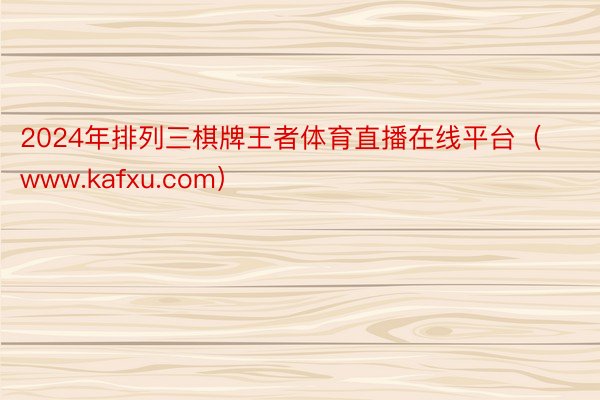 2024年排列三棋牌王者体育直播在线平台（www.kafxu.com）