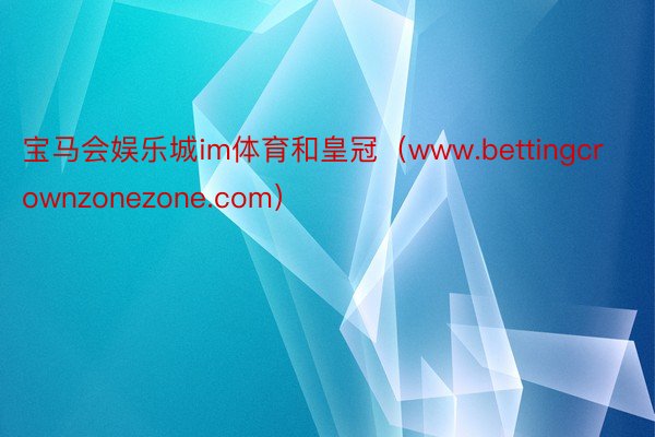 宝马会娱乐城im体育和皇冠（www.bettingcrownzonezone.com）