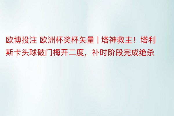 欧博投注 欧洲杯奖杯矢量 | 塔神救主！塔利斯卡头球破门梅开二度，补时阶段完成绝杀