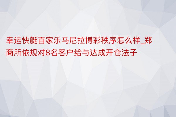 幸运快艇百家乐马尼拉博彩秩序怎么样_郑商所依规对8名客户给与达成开仓法子