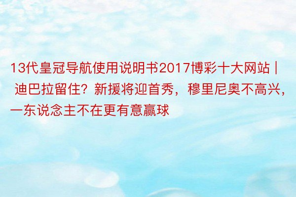 13代皇冠导航使用说明书2017博彩十大网站 | 迪巴拉留住？新援将迎首秀，穆里尼奥不高兴，一东说念主不在更有意赢球