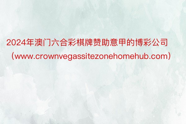 2024年澳门六合彩棋牌赞助意甲的博彩公司（www.crownvegassitezonehomehub.com）