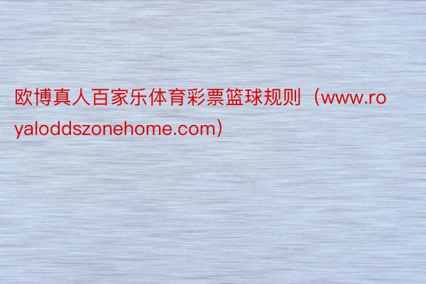 欧博真人百家乐体育彩票篮球规则（www.royaloddszonehome.com）