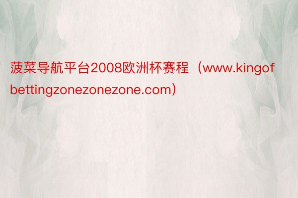 菠菜导航平台2008欧洲杯赛程（www.kingofbettingzonezonezone.com）